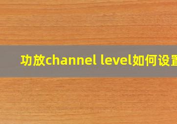 功放channel level如何设置